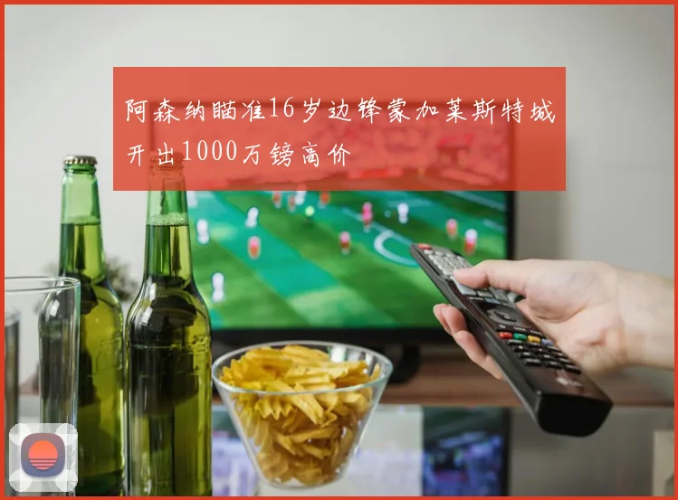 阿森纳瞄准16岁边锋蒙加莱斯特城开出1000万镑高价