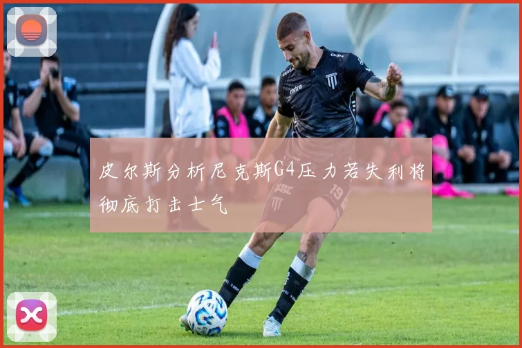 皮尔斯分析尼克斯G4压力若失利将彻底打击士气