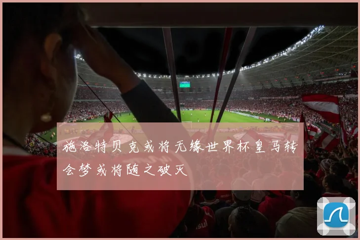 施洛特贝克或将无缘世界杯皇马转会梦或将随之破灭