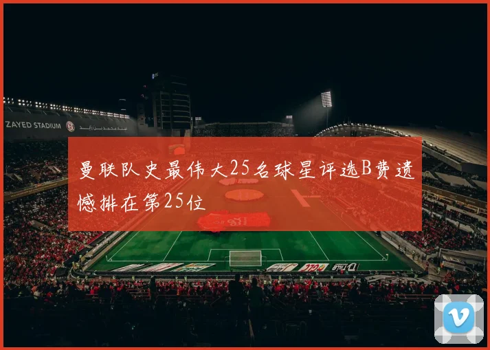 曼联队史最伟大25名球星评选B费遗憾排在第25位